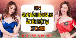 TOP 5 game đánh bài online ăn tiền thật tại KU casino