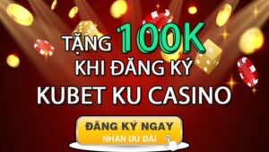 Tặng 100k khi đăng ký hội viên Kubet Ku casino